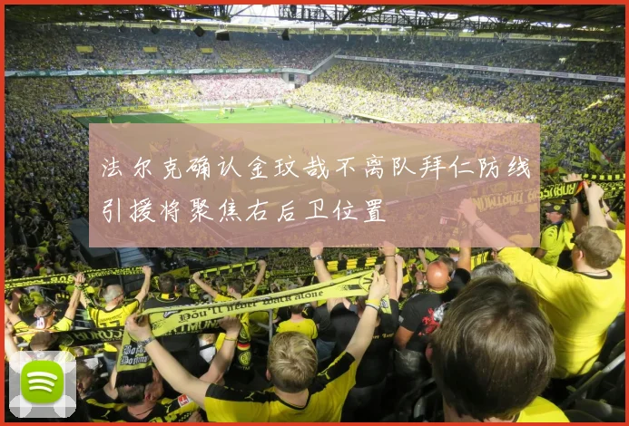 法尔克确认金玟哉不离队拜仁防线引援将聚焦右后卫位置