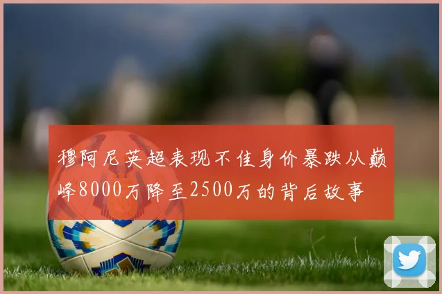 穆阿尼英超表现不佳身价暴跌从巅峰8000万降至2500万的背后故事
