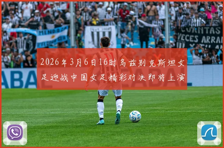 2026年3月6日16时乌兹别克斯坦女足迎战中国女足精彩对决即将上演