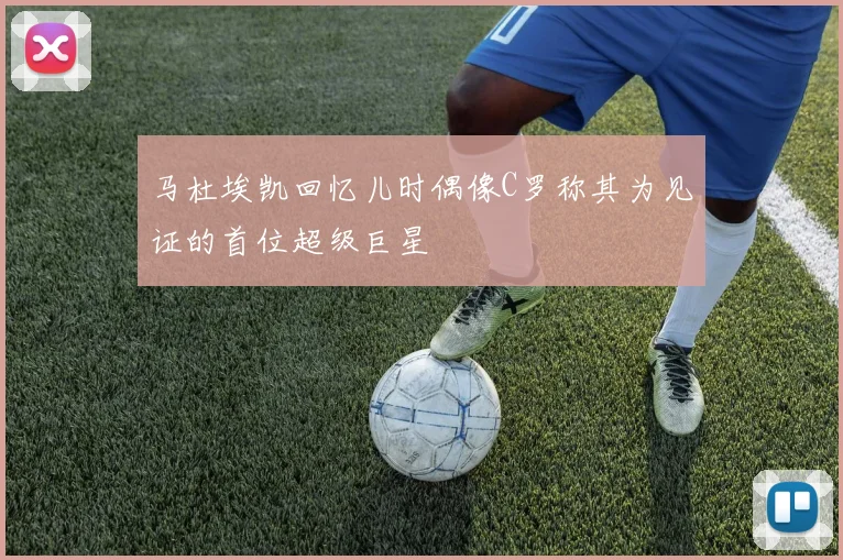 马杜埃凯回忆儿时偶像C罗称其为见证的首位超级巨星