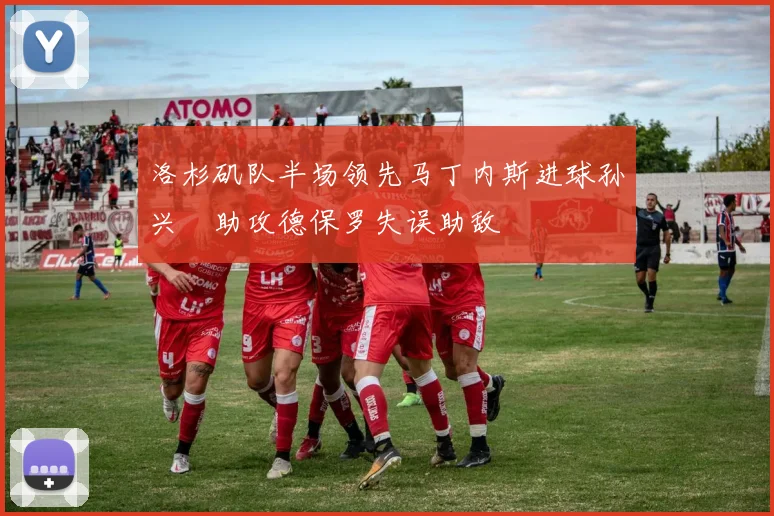 洛杉矶队半场领先马丁内斯进球孙兴慜助攻德保罗失误助敌