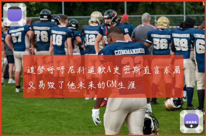 追梦呼吁尼科道歉A史密斯直言东眉交易毁了他未来的GM生涯